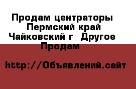 Продам центраторы - Пермский край, Чайковский г. Другое » Продам   